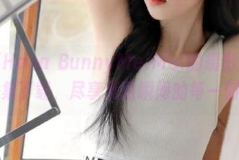 解锁Hana BunnyMeiMei的摄影世界：合集下载，尽享美丽瞬间的每一刻.txt